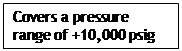 Text Box: Covers a pressure range of +10,000 psig